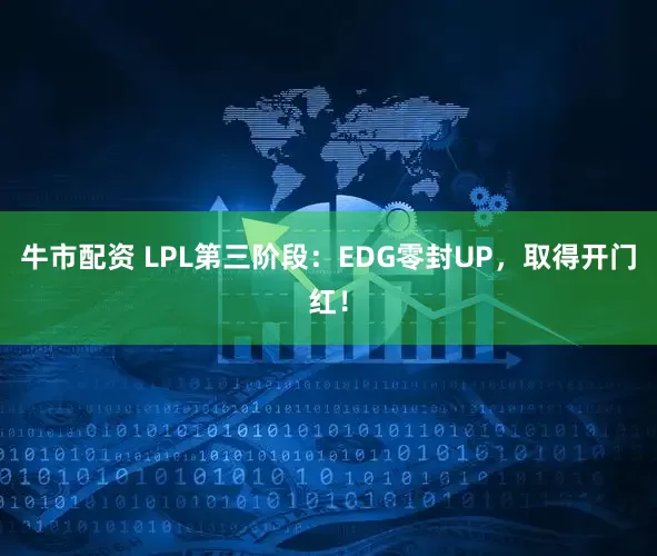 牛市配资 LPL第三阶段：EDG零封UP，取得开门红！