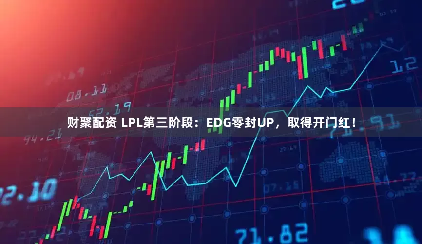 财聚配资 LPL第三阶段：EDG零封UP，取得开门红！