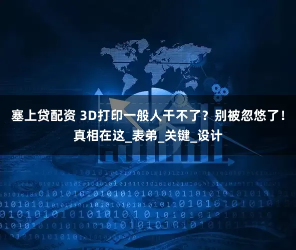 塞上贷配资 3D打印一般人干不了?别被忽悠了!真相在这_表弟_关键_设计