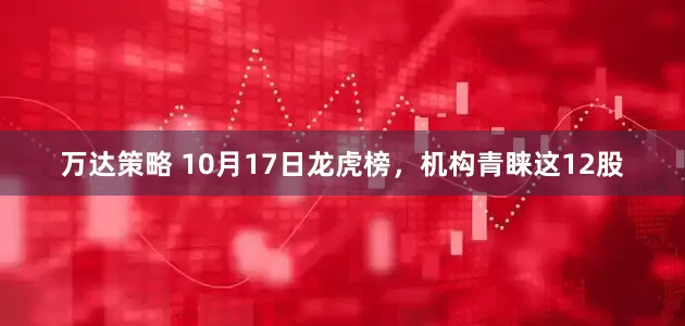 万达策略 10月17日龙虎榜，机构青睐这12股