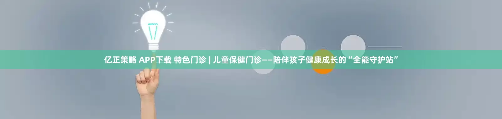 亿正策略 APP下载 特色门诊 | 儿童保健门诊——陪伴孩子健康成长的“全能守护站”