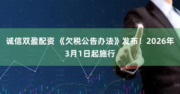 诚信双盈配资 《欠税公告办法》发布!2026年3月1日起施行